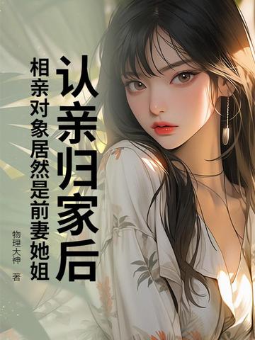 认亲归家后，相亲对象居然是前妻她姐？