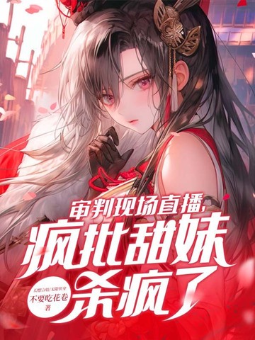 审判现场直播，疯批甜妹杀疯了！